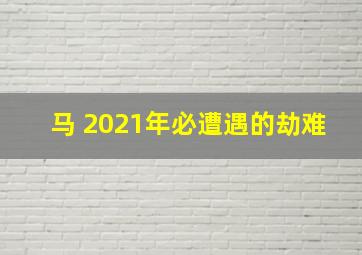 马 2021年必遭遇的劫难